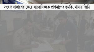 সংবাদ প্রকাশের জেরে সাংবাদিককে প্রাণনাশের হুমকি,থানায় জিডি